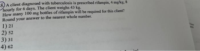 8 A Client Diagnosed With Tuberculosis Is Prescribed Rifampin 4 Mg Kg 8 Hourly For 6 Days The Client Weighs 43 Kg H 1