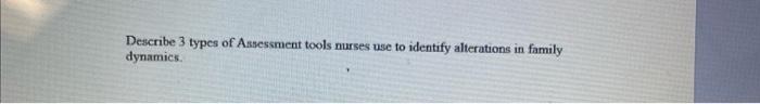 Describe 3 Types Of Assessment Tools Nurses Use To Identify Alterations In Family Dynamics 1