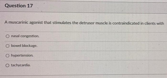 Question 17 A Muscarinic Agonist That Stimulates The Detrusor Muscle Is Contraindicated In Clients With O Nasal Congesti 1