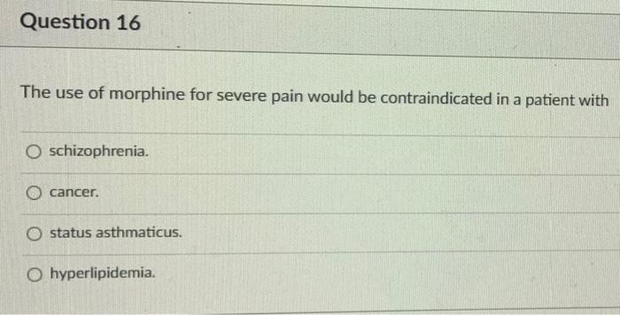 Question 16 The Use Of Morphine For Severe Pain Would Be Contraindicated In A Patient With O Schizophrenia O Cancer O 1