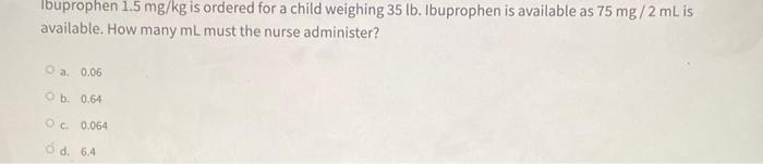 Ibuprophen 1 5 Mg Kg Is Ordered For A Child Weighing 35 Lb Ibuprophen Is Available As 75 Mg 2ml Is Available How Many 1