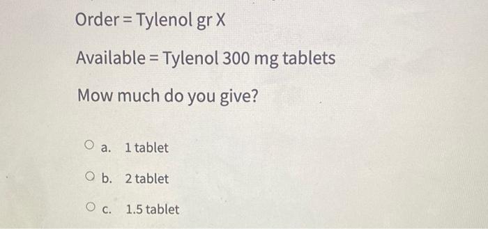 Order Tylenol Gr X Available Tylenol 300 Mg Tablets Mow Much Do You Give O A 1 Tablet O B 2 Tablet O C 1 5 Tab 1
