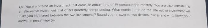 Q1 You Are Offered An Investment That Earns An Annual Rate Of 8 Compounded Monthly You Are Also Considering An Alterna 1