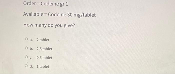 Order Codeine Gr 1 Available Codeine 30 Mg Tablet How Many Do You Give O A 2 Tablet O B 2 5 Tablet O C 0 5 Tablet 1