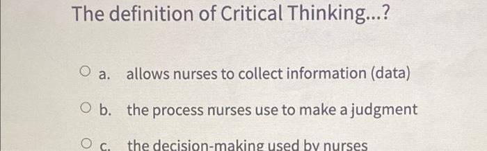 The Definition Of Critical Thinking A Allows Nurses To Collect Information Data O B The Process Nurses Use To Ma 1