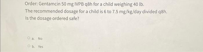 Order Gentamcin 50 Mg Ivpb Q8h For A Child Weighing 40 Lb The Recommended Dosage For A Child Is 6 To 7 5 Mg Kg Day Div 1