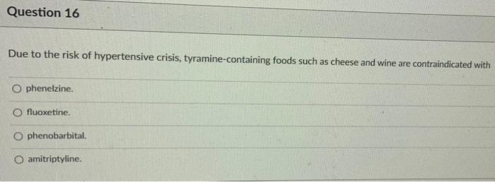 Question 16 Due To The Risk Of Hypertensive Crisis Tyramine Containing Foods Such As Cheese And Wine Are Contraindicate 1