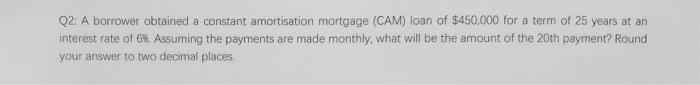 02 A Borrower Obtained A Constant Amortisation Mortgage Cam Loan Of 450 000 For A Term Of 25 Years At An Interest Rat 1