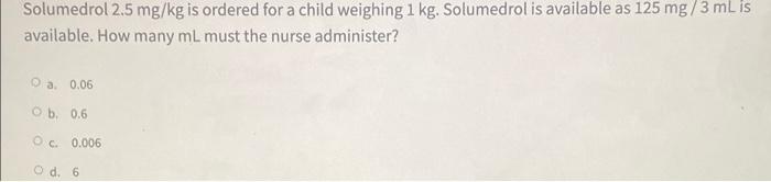 Solumedrol 2 5 Mg Kg Is Ordered For A Child Weighing 1 Kg Solumedrol Is Available As 125 Mg 3 Ml Is Available How Many 1