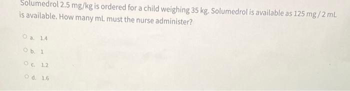 Solumedrol 2 5 Mg Kg Is Ordered For A Child Weighing 35 Kg Solumedrol Is Available As 125 Mg 2ml Is Available How Many 1