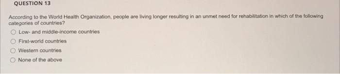Question 13 According To The World Health Organization People Are Living Longer Resulting In An Unmet Need For Rehabili 1