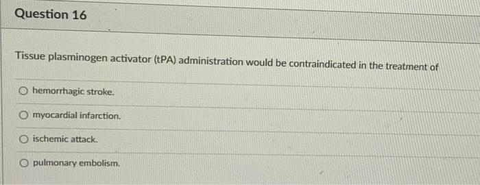 Question 16 Tissue Plasminogen Activator Tpa Administration Would Be Contraindicated In The Treatment Of O Hemorrhagic 1