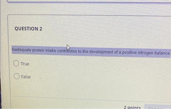 Question 2 Inadequate Protein Intake Contributes To The Development Of A Positive Nitrogen Balance True False 2 Points 1