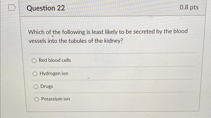 Question 22 0 8 Pts Which Of The Following Is Least Likely To Be Secreted By The Blood Vessels Into The Tubules Of The K 1