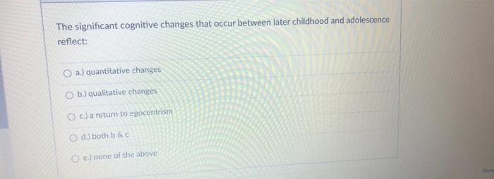 The Significant Cognitive Changes That Occur Between Later Childhood And Adolescence Reflect A Quantitative Changes B 1