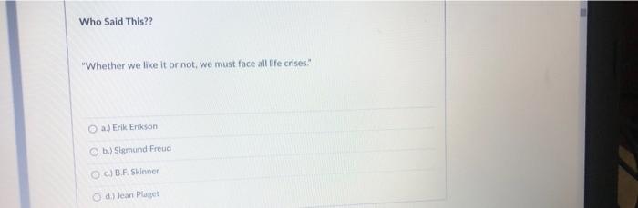 Who Said This Whether We Like It Or Not We Must Face All Tlfe Crises A Erik Erikson B Sigmund Freud C Bf Sidne 1