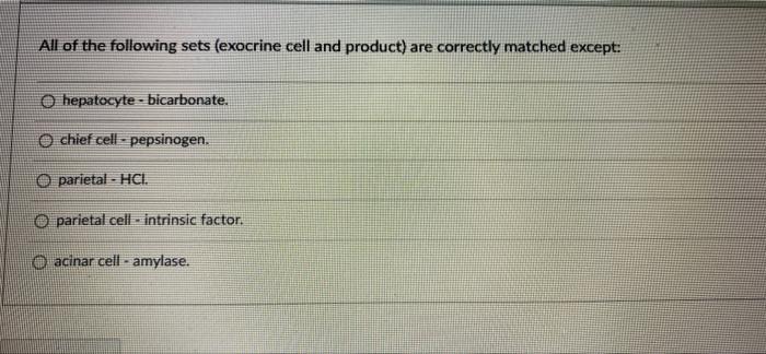 All Of The Following Sets Exocrine Cell And Product Are Correctly Matched Except O Hepatocyte Bicarbonate Chief Ce 1