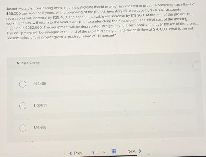 Jasper Metals Is Considering Installing A New Molding Machine Which Is Expected To Produce Operating Cash Flows Of 66 0 1