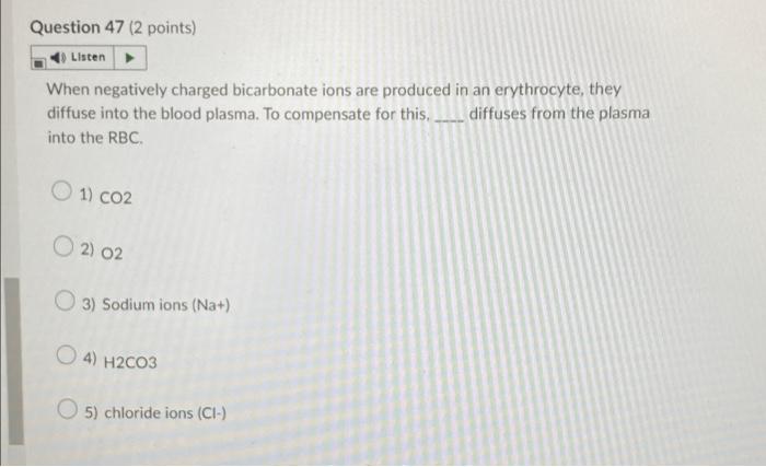 Question 47 2 Points Listen When Negatively Charged Bicarbonate Ions Are Produced In An Erythrocyte They Diffuse Into 1
