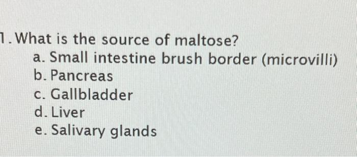 7 What Is The Source Of Maltose A Small Intestine Brush Border Microvilli B Pancreas C Gallbladder D Liver E Sa 1