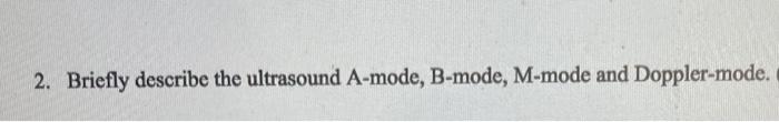 2 Briefly Describe The Ultrasound A Mode B Mode M Mode And Doppler Mode 1