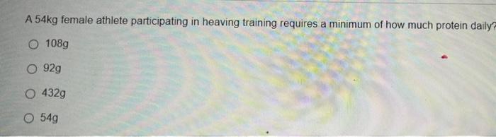 A 54kg Female Athlete Participating In Heaving Training Requires A Minimum Of How Much Protein Daily O 108g O 92g O 432g 1