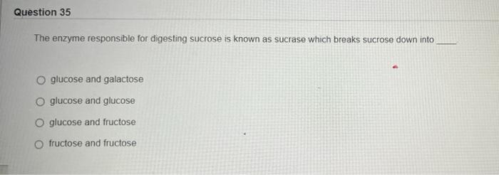 Question 35 The Enzyme Responsible For Digesting Sucrose Is Known As Sucrase Which Breaks Sucrose Down Into O Glucose An 1