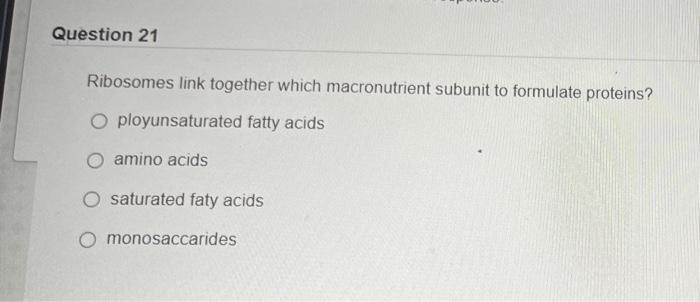 Question 21 Ribosomes Link Together Which Macronutrient Subunit To Formulate Proteins Oployunsaturated Fatty Acids Amin 1