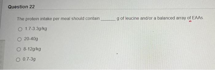 Question 22 The Protein Intake Per Meal Should Contain G Of Leucine And Or A Balanced Array Of Eaas O 17 3 3g Kg O 20 40 1