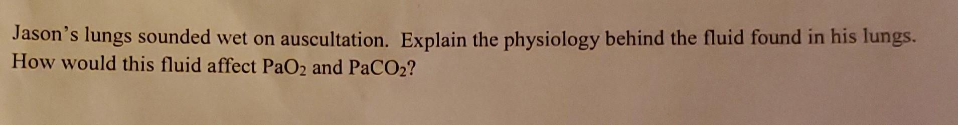 Jason S Lungs Sounded Wet On Auscultation Explain The Physiology Behind The Fluid Found In His Lungs How Would This Fl 1
