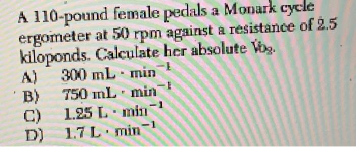 A 110 Pound Female Pedals A Monark Cycle Ergometer At 50 Rpm Against A Resistance Of 2 5 Kiloponds Calculate Her Abso 1