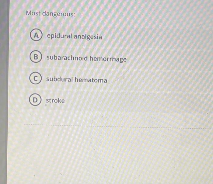Most Dangerous A Epidural Analgesia B Subarachnoid Hemorrhage C Subdural Hematoma D Stroke 1