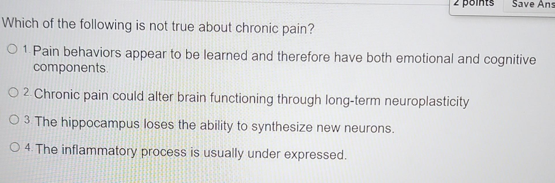 2 Points Save Ans Which Of The Following Is Not True About Chronic Pain O 1 Pain Behaviors Appear To Be Learned And The 1