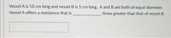 Vessel A Is 10 Cm Long And Vessel B Is 5 Cm Long A And B Are Both Of Equal Diameter Vessel A Offers A Resistance That 1