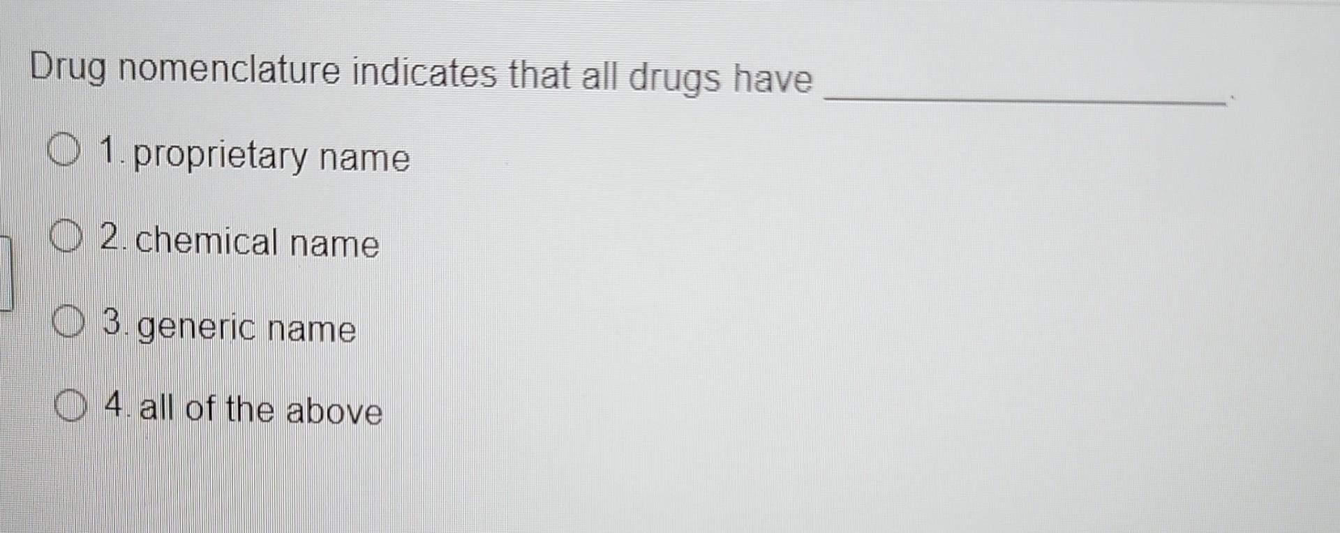Drug Nomenclature Indicates That All Drugs Have O 1 Proprietary Name 2 Chemical Name 3 Generic Name 4 All Of The Abo 1