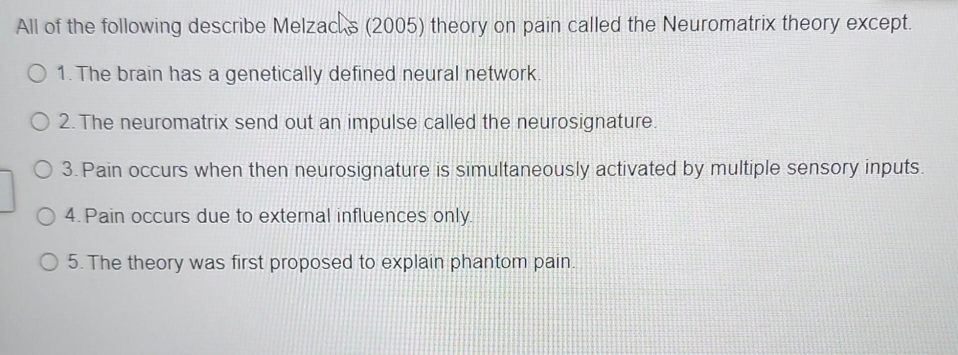All Of The Following Describe Melzachs 2005 Theory On Pain Called The Neuromatrix Theory Except O 1 The Brain Has A 1