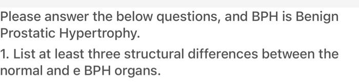 Please Answer The Below Questions And Bph Is Benign Prostatic Hypertrophy 1 List At Least Three Structural Difference 1