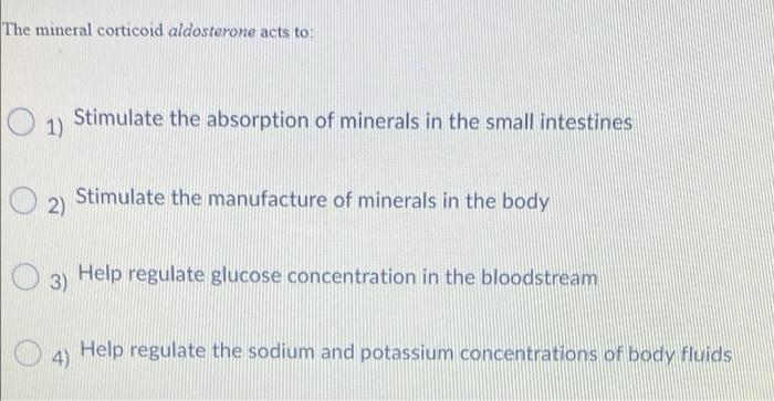 The Mineral Corticoid Aldosterone Acts To O 1 Stimulate The Absorption Of Minerals In The Small Intestines 2 Stimulat 1