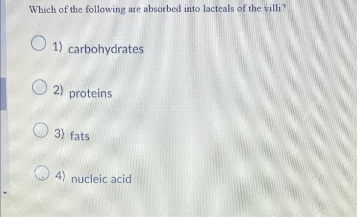 Which Of The Following Are Absorbed Into Lacteals Of The Villi 1 Carbohydrates O 2 2 Proteins 3 Fats 4 Nucleic Acid 1