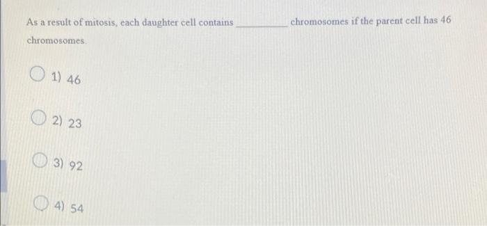 Chromosomes If The Parent Cell Has 46 As A Result Of Mitosis Each Daughter Cell Contains Chromosomes 1 46 2 23 3 92 1