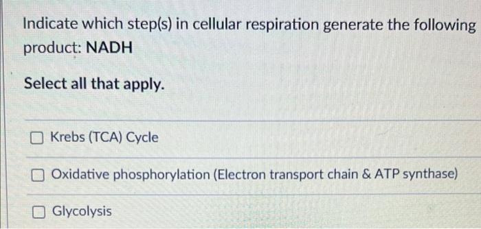 Indicate Which Step S In Cellular Respiration Generate The Following Product Nadh Select All That Apply Krebs Tca C 1