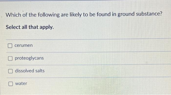 Which Of The Following Are Likely To Be Found In Ground Substance Select All That Apply O Cerumen Proteoglycans O Diss 1