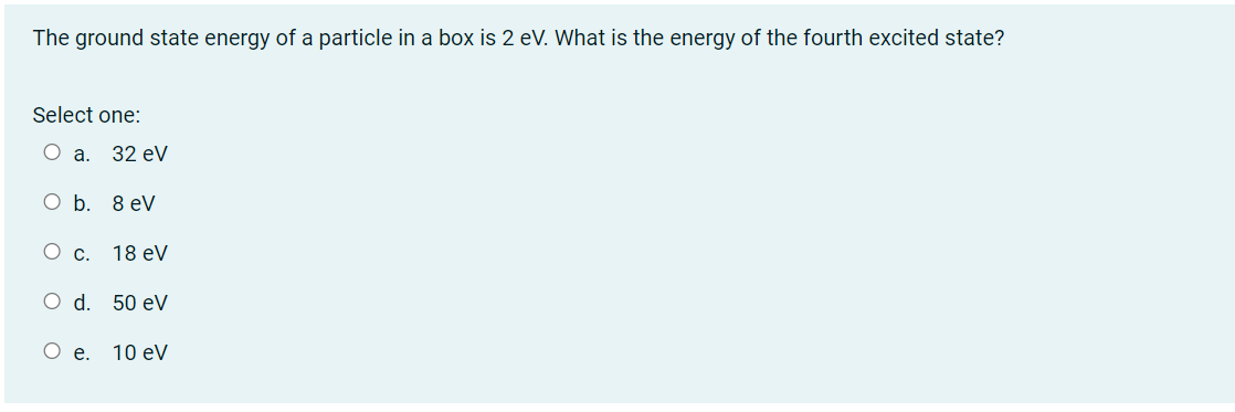 The Ground State Energy Of A Particle In A Box Is 2 Ev What Is The Energy Of The Fourth Excited State Select One O A 1