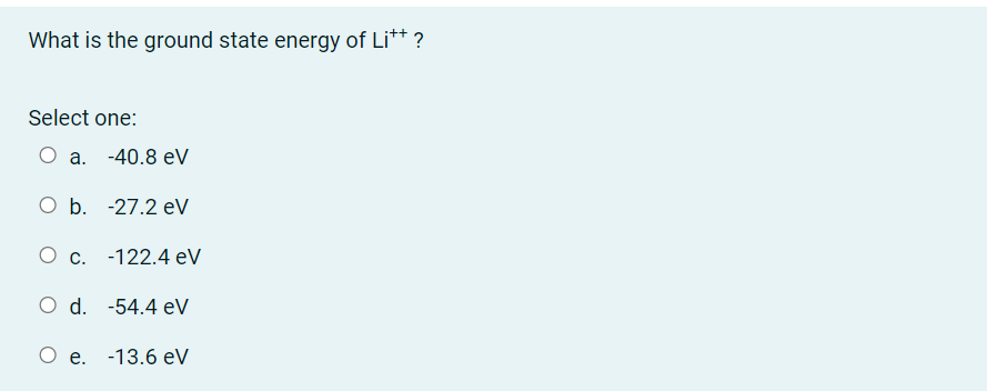 What Is The Ground State Energy Of Lit Select One O A 40 8 Ev O B 27 2 Ev O C 122 4 Ev O D 54 4 Ev O E 13 6 1