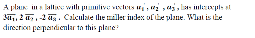 2 A Plane In A Lattice With Primitive Vectors Ai Az Has Intercepts At 3aj 2 A2 2 Az Calculate The Miller Index 1