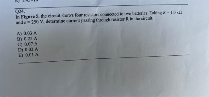 Q24 In Figure 5 The Circuit Shows Four Resistors Connected To Two Batteries Taking R 1 0 Kn And E 250 V Determine 1