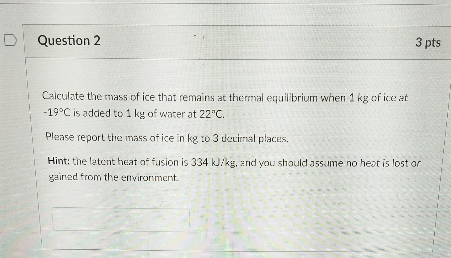 Question 2 3 Pts Calculate The Mass Of Ice That Remains At Thermal Equilibrium When 1 Kg Of Ice At 19 C Is Added To 1 K 1