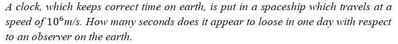 A Clock Which Keeps Correct Time On Earth Is Put In A Spaceship Which Travels At A Speed Of 10m S How Many Seconds D 1