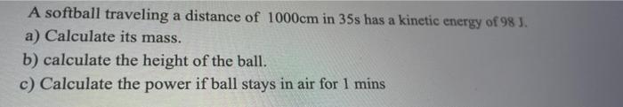 A Softball Traveling A Distance Of 1000cm In 35s Has A Kinetic Energy Of 98 J A Calculate Its Mass B Calculate The H 1