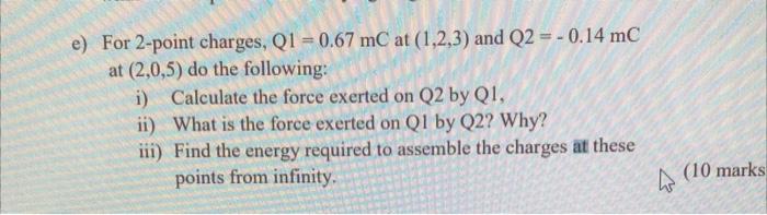 E For 2 Point Charges Q1 0 67 Mcat 1 2 3 And Q2 0 14 Mc At 2 0 5 Do The Following I Calculate The Force Exe 1